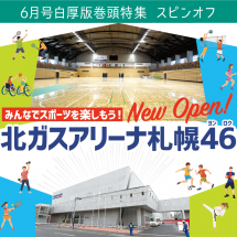 みんなでスポーツを楽しもう！北ガスアリーナ札幌46【6月号白厚版 巻頭特集】スピンオフページができました！